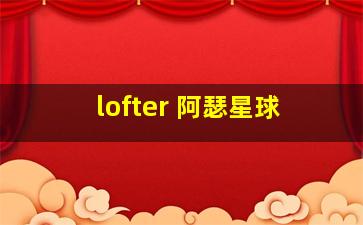 lofter 阿瑟星球